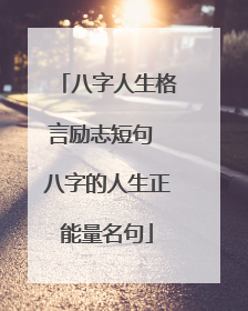 八字人生格言励志短句 八字的人生正能量名句