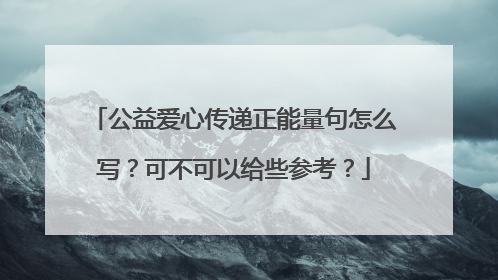 公益爱心传递正能量句怎么写？可不可以给些参考？