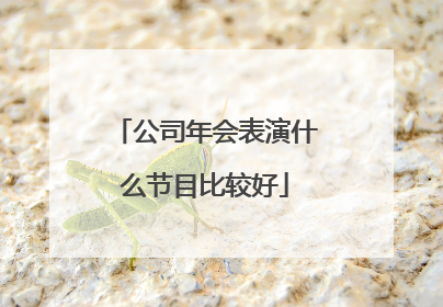 公司年会表演什么节目比较好