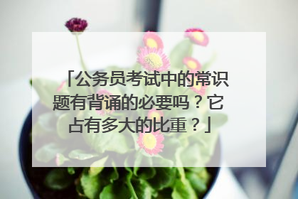公务员考试中的常识题有背诵的必要吗？它占有多大的比重？