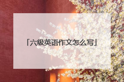 六级英语作文怎么写