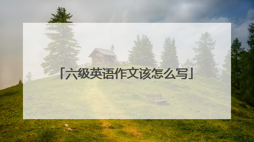六级英语作文该怎么写
