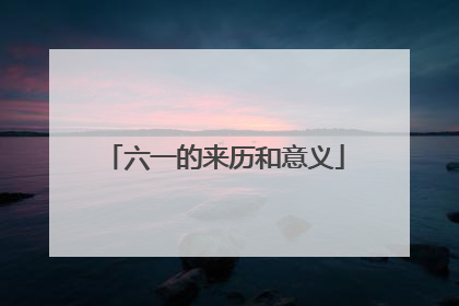六一的来历和意义