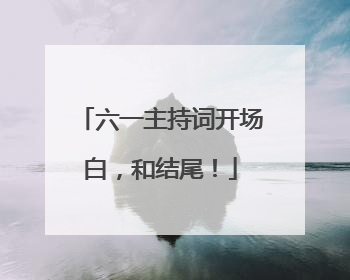 六一主持词开场白，和结尾！