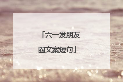 六一发朋友圈文案短句