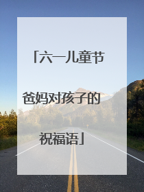 六一儿童节爸妈对孩子的祝福语