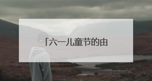 六一儿童节的由来(六一的来历故事简单介绍)