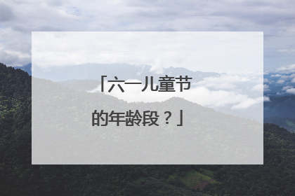 六一儿童节的年龄段？
