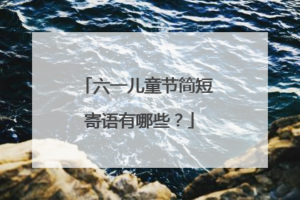 六一儿童节简短寄语有哪些？