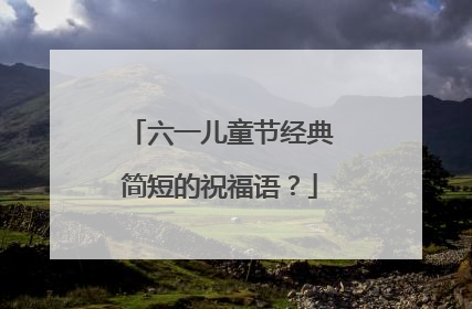 六一儿童节经典简短的祝福语？