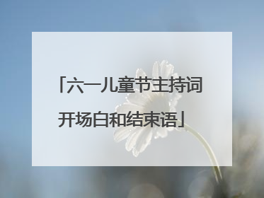 六一儿童节主持词开场白和结束语