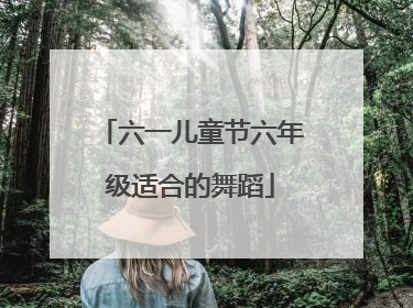 六一儿童节六年级适合的舞蹈
