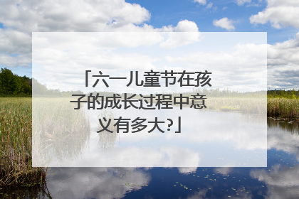 六一儿童节在孩子的成长过程中意义有多大?