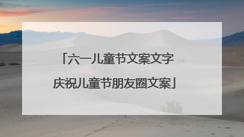 六一儿童节文案文字 庆祝儿童节朋友圈文案