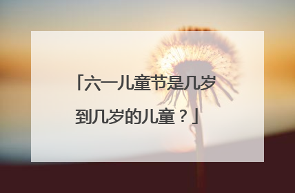 六一儿童节是几岁到几岁的儿童？