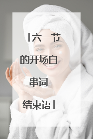 六一节的开场白 串词 结束语
