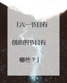 六一节目有创意的节目有哪些？
