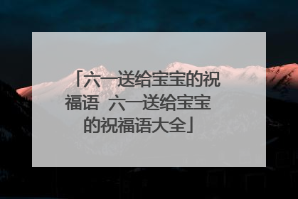 六一送给宝宝的祝福语 六一送给宝宝的祝福语大全
