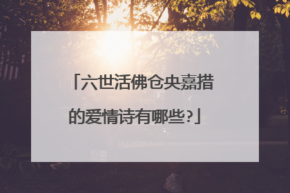 六世活佛仓央嘉措的爱情诗有哪些?