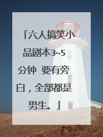六人搞笑小品剧本3~5分钟 要有旁白,全部都是男生。