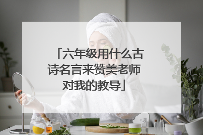 六年级用什么古诗名言来赞美老师对我的教导