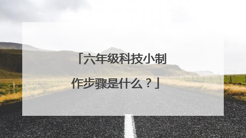 六年级科技小制作步骤是什么？