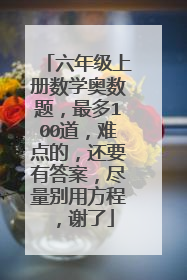 六年级上册数学奥数题,最多100道,难点的,还要有答案,尽量别用方程,谢了