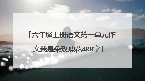 六年级上册语文第一单元作文我是朵玫瑰花400字
