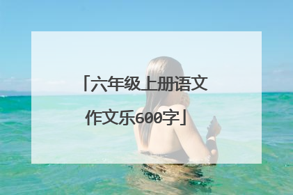 六年级上册语文作文乐600字