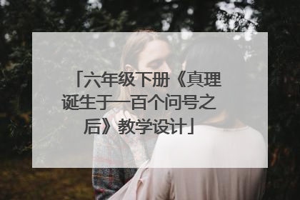 六年级下册《真理诞生于一百个问号之后》教学设计