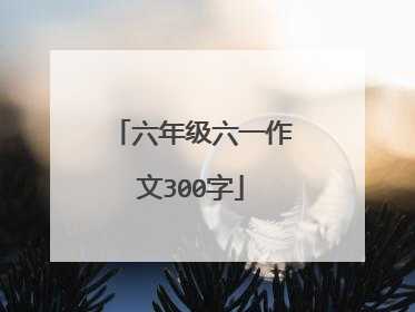 六年级六一作文300字