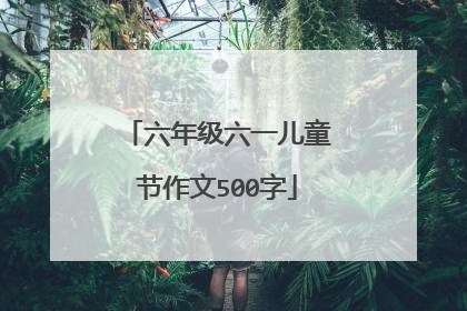 六年级六一儿童节作文500字