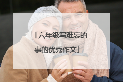 六年级写难忘的事的优秀作文