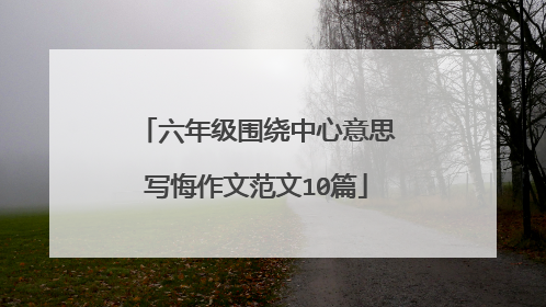 六年级围绕中心意思写悔作文范文10篇
