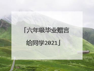 六年级毕业赠言给同学2021