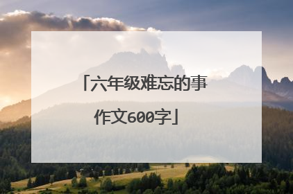 六年级难忘的事作文600字