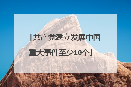 共产党建立发展中国重大事件至少10个