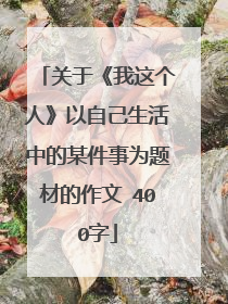 关于《我这个人》以自己生活中的某件事为题材的作文 400字