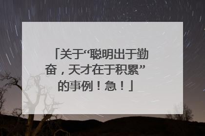 关于“聪明出于勤奋，天才在于积累”的事例！急！