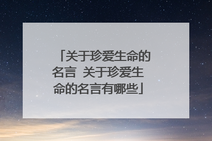 关于珍爱生命的名言 关于珍爱生命的名言有哪些