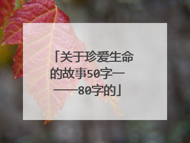 关于珍爱生命的故事50字一一一80字的