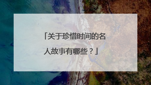 关于珍惜时间的名人故事有哪些？