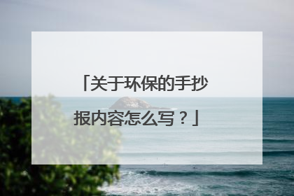 关于环保的手抄报内容怎么写？