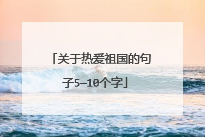 关于热爱祖国的句子5—10个字
