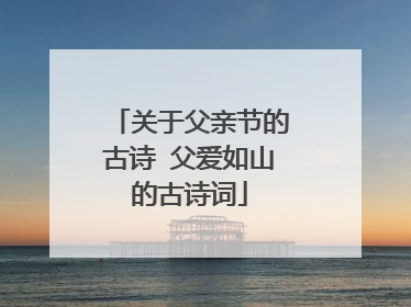 关于父亲节的古诗 父爱如山的古诗词