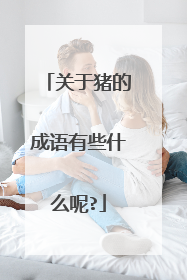 关于猪的成语有些什么呢?