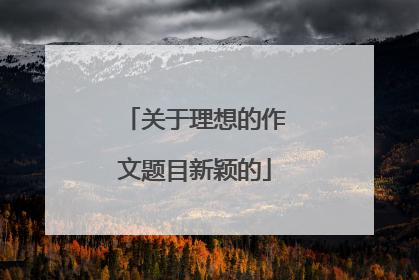 关于理想的作文题目新颖的
