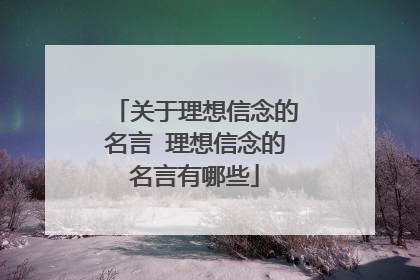 关于理想信念的名言 理想信念的名言有哪些