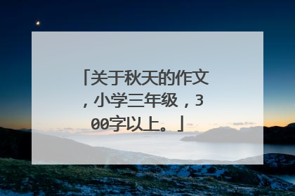 关于秋天的作文，小学三年级，300字以上。