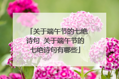 关于端午节的七绝诗句 关于端午节的七绝诗句有哪些